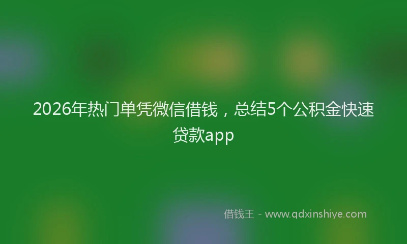 2026年热门单凭微信借钱，总结5个公积金快速贷款app