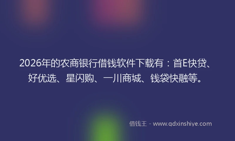 2026年的农商银行借钱软件下载有：首E快贷、好优选、星闪购、一川商城、钱袋快融等。