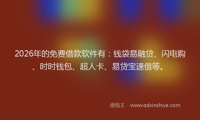 2026年的免费借款软件有：钱袋易融贷、闪电购、时时钱包、超人卡、易贷宝速借等。