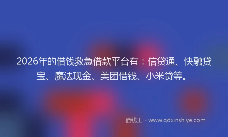 2026年的借钱救急借款平台有：信贷通、快融贷宝、魔法现金、美团借钱、小米贷等。