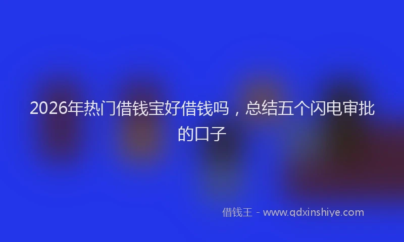 2026年热门借钱宝好借钱吗，总结五个闪电审批的口子