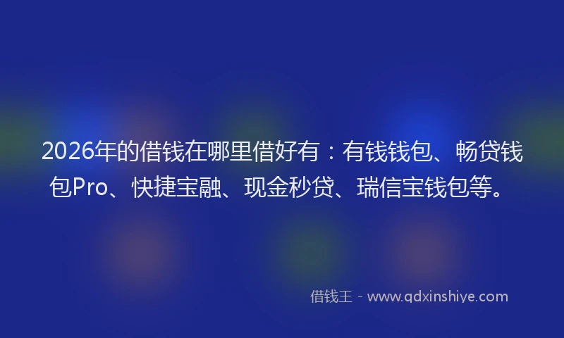 2026年的借钱在哪里借好有：有钱钱包、畅贷钱包Pro、快捷宝融、现金秒贷、瑞信宝钱包等。