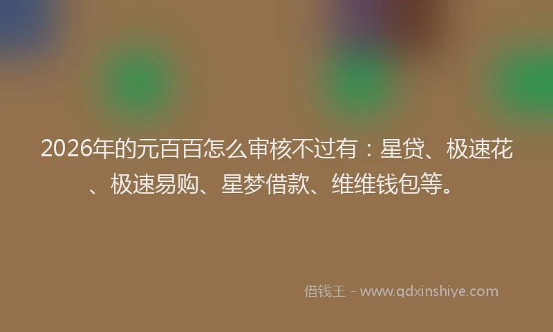 2026年的元百百怎么审核不过有：星贷、极速花、极速易购、星梦借款、维维钱包等。