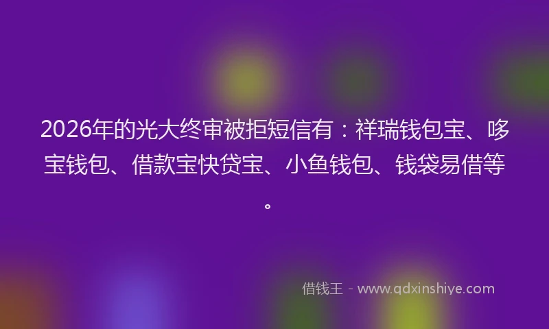 2026年的光大终审被拒短信有：祥瑞钱包宝、哆宝钱包、借款宝快贷宝、小鱼钱包、钱袋易借等。