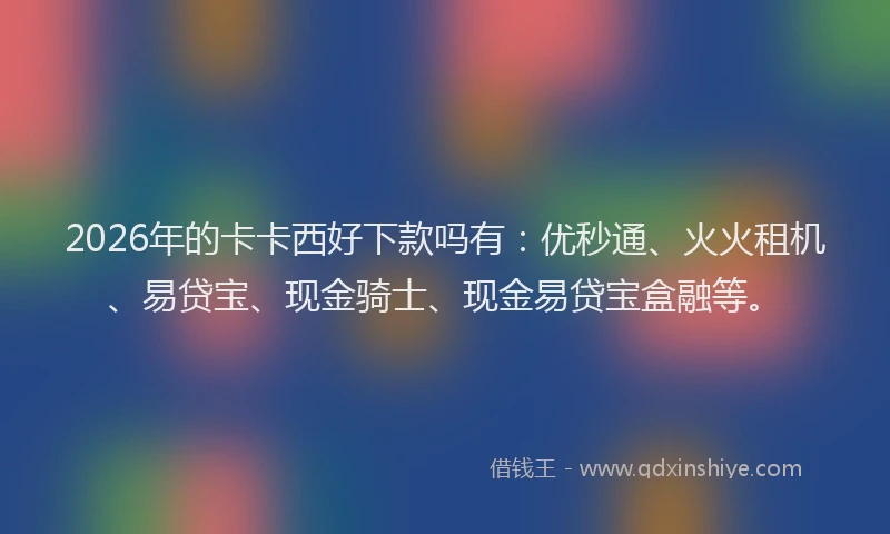 2026年的卡卡西好下款吗有：优秒通、火火租机、易贷宝、现金骑士、现金易贷宝盒融等。