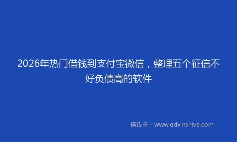 2026年热门借钱到支付宝微信，整理五个征信不好负债高的软件