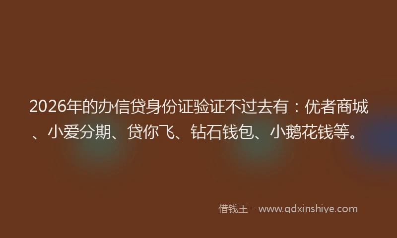 2026年的办信贷身份证验证不过去有:优者商城、小爱分期、贷你飞、钻石钱包、小鹅花钱等。