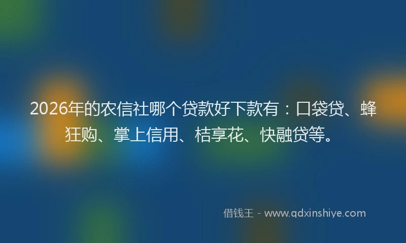 2026年的农信社哪个贷款好下款有：口袋贷、蜂狂购、掌上信用、桔享花、快融贷等。