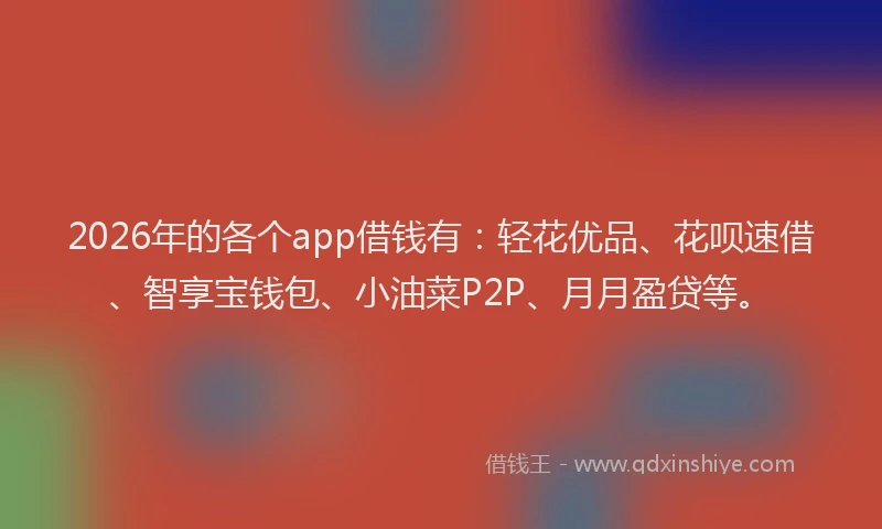 2026年的各个app借钱有：轻花优品、花呗速借、智享宝钱包、小油菜P2P、月月盈贷等。