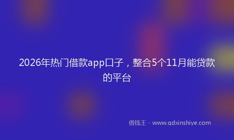 2026年热门借款app口子，整合5个11月能贷款的平台
