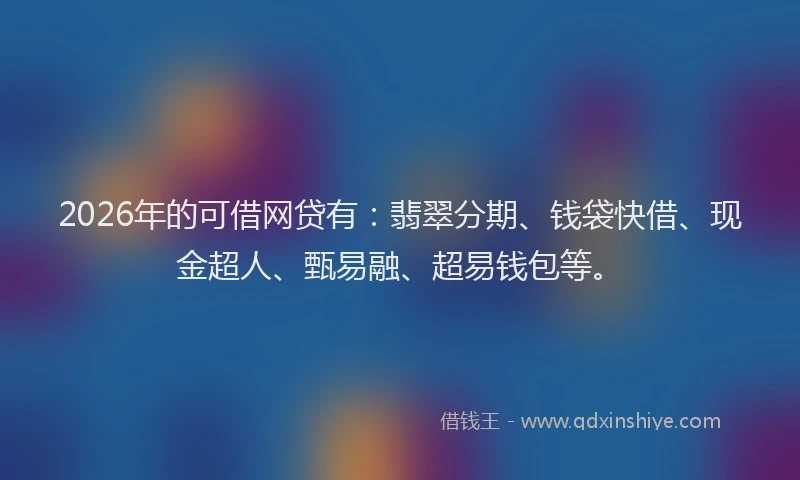 2026年的可借网贷有：翡翠分期、钱袋快借、现金超人、甄易融、超易钱包等。