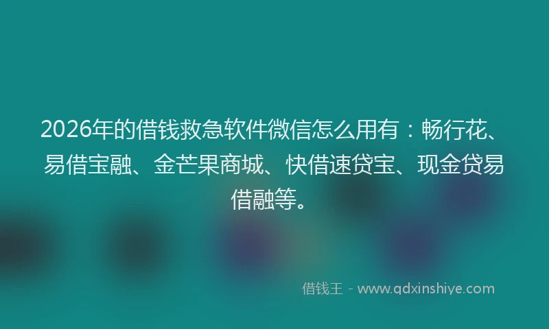 2026年的借钱救急软件微信怎么用有：畅行花、易借宝融、金芒果商城、快借速贷宝、现金贷易借融等。