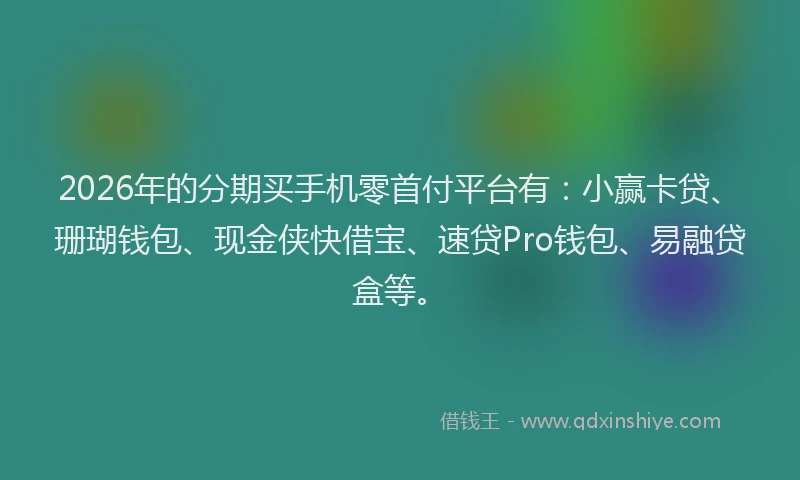 2026年的分期买手机零首付平台有：小赢卡贷、珊瑚钱包、现金侠快借宝、速贷Pro钱包、易融贷盒等。