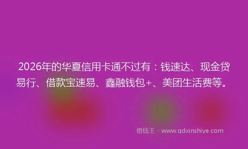 2026年的华夏信用卡通不过有：钱速达、现金贷易行、借款宝速易、鑫融钱包+、美团生活费等。