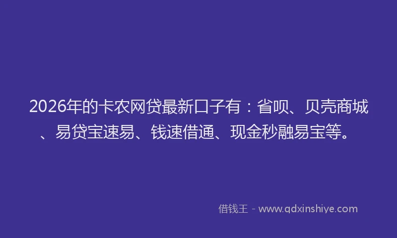 2026年的卡农网贷最新口子有：省呗、贝壳商城、易贷宝速易、钱速借通、现金秒融易宝等。