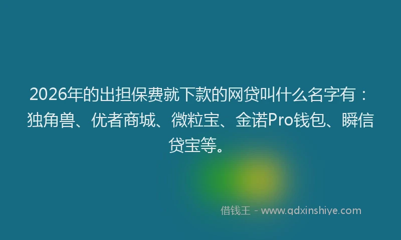 2026年的出担保费就下款的网贷叫什么名字有：独角兽、优者商城、微粒宝、金诺Pro钱包、瞬信贷宝等。