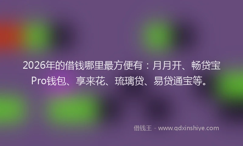 2026年的借钱哪里最方便有：月月开、畅贷宝Pro钱包、享来花、琉璃贷、易贷通宝等。