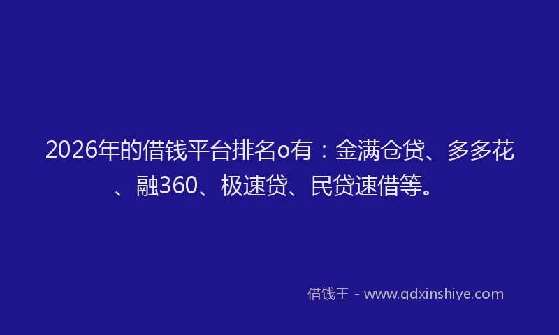 2026年的借钱平台排名o有：金满仓贷、多多花、融360、极速贷、民贷速借等。
