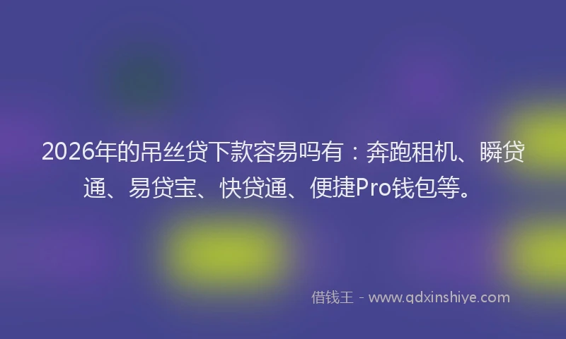 2026年的吊丝贷下款容易吗有：奔跑租机、瞬贷通、易贷宝、快贷通、便捷Pro钱包等。