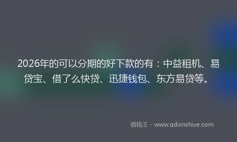 2026年的可以分期的好下款的有：中益租机、易贷宝、借了么快贷、迅捷钱包、东方易贷等。