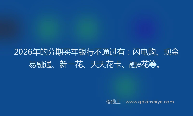 2026年的分期买车银行不通过有：闪电购、现金易融通、新一花、天天花卡、融e花等。