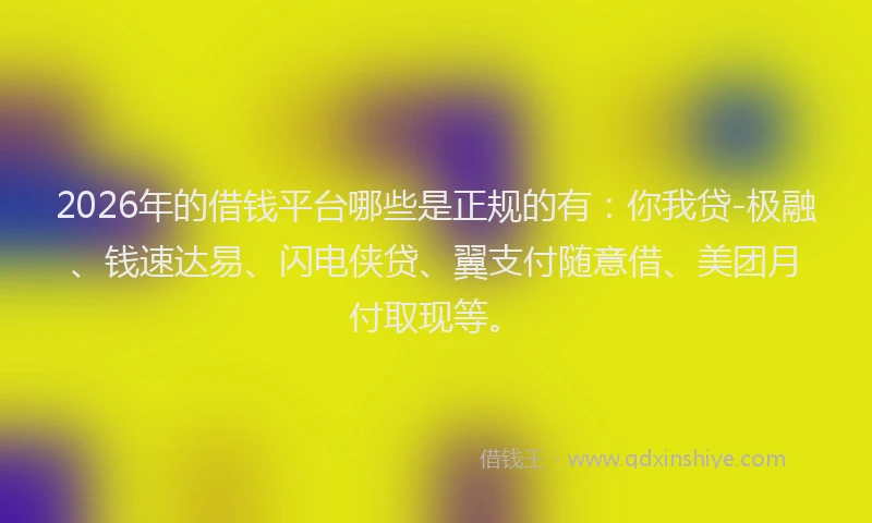 2026年的借钱平台哪些是正规的有：你我贷-极融、钱速达易、闪电侠贷、翼支付随意借、美团月付取现等。