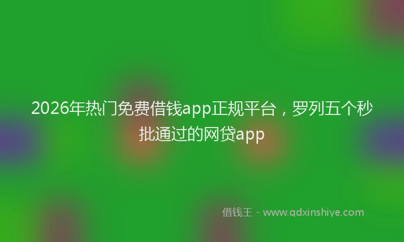 2026年热门免费借钱app正规平台，罗列五个秒批通过的网贷app