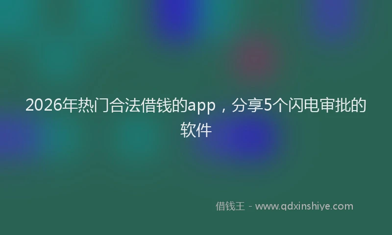 2026年热门合法借钱的app，分享5个闪电审批的软件