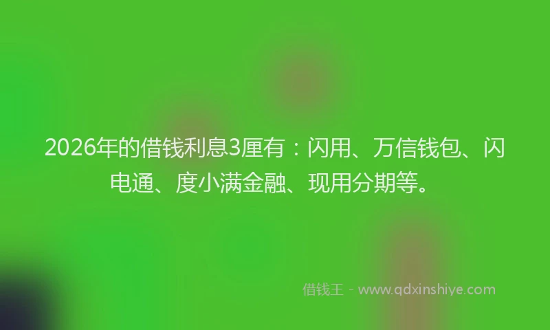 2026年的借钱利息3厘有：闪用、万信钱包、闪电通、度小满金融、现用分期等。