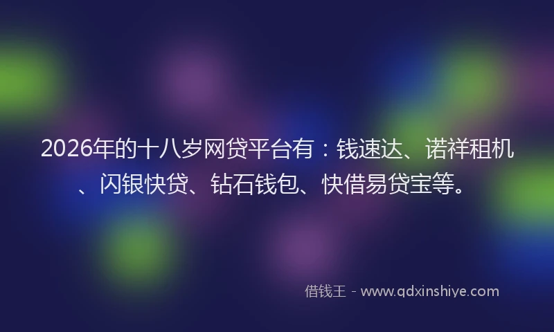 2026年的十八岁网贷平台有：钱速达、诺祥租机、闪银快贷、钻石钱包、快借易贷宝等。