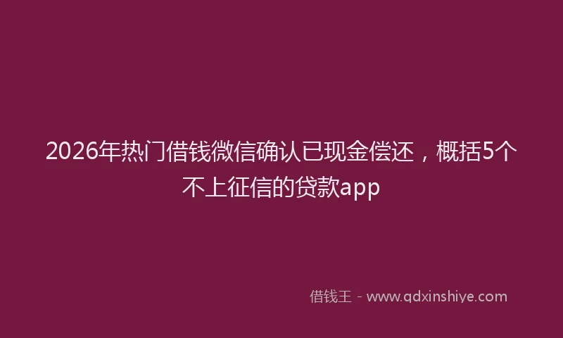 2026年热门借钱微信确认已现金偿还，概括5个不上征信的贷款app