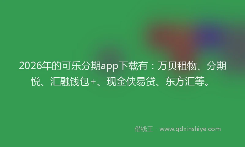 2026年的可乐分期app下载有：万贝租物、分期悦、汇融钱包+、现金侠易贷、东方汇等。