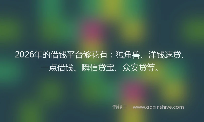 2026年的借钱平台够花有：独角兽、洋钱速贷、一点借钱、瞬信贷宝、众安贷等。