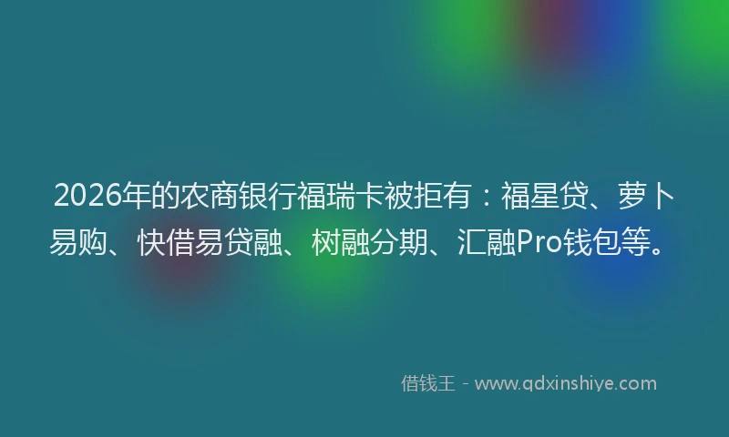 2026年的农商银行福瑞卡被拒有：福星贷、萝卜易购、快借易贷融、树融分期、汇融Pro钱包等。