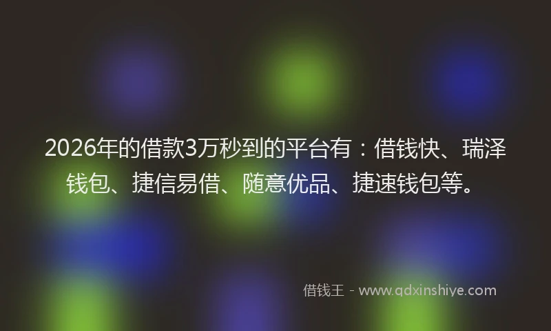 2026年的借款3万秒到的平台有：借钱快、瑞泽钱包、捷信易借、随意优品、捷速钱包等。