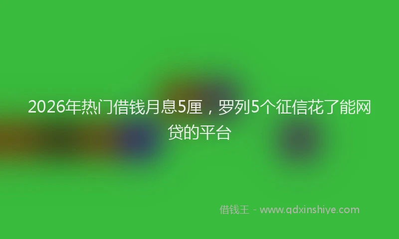 2026年热门借钱月息5厘，罗列5个征信花了能网贷的平台