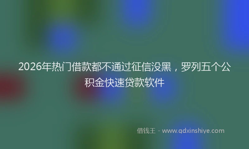2026年热门借款都不通过征信没黑，罗列五个公积金快速贷款软件
