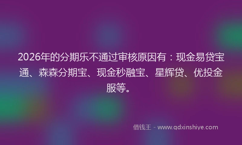 2026年的分期乐不通过审核原因有：现金易贷宝通、森森分期宝、现金秒融宝、星辉贷、优投金服等。