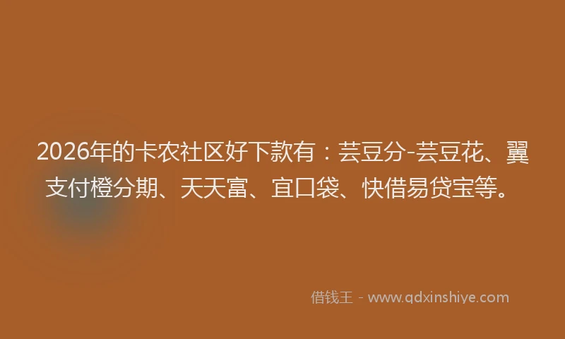 2026年的卡农社区好下款有：芸豆分-芸豆花、翼支付橙分期、天天富、宜口袋、快借易贷宝等。