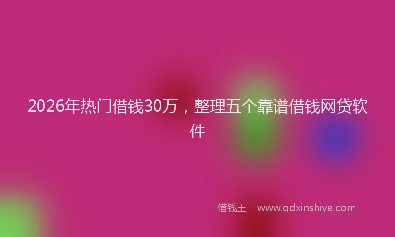 2026年热门借钱30万，整理五个靠谱借钱网贷软件