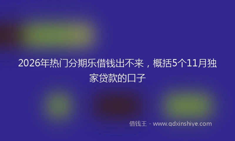 2026年热门分期乐借钱出不来，概括5个11月独家贷款的口子