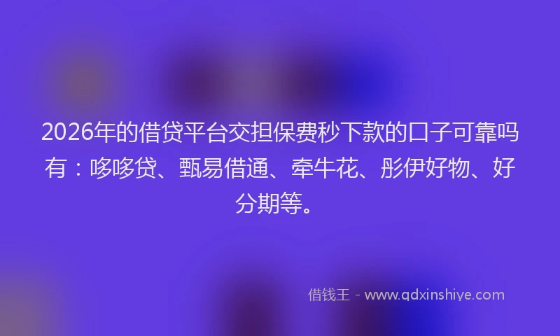 2026年的借贷平台交担保费秒下款的口子可靠吗有：哆哆贷、甄易借通、牵牛花、彤伊好物、好分期等。