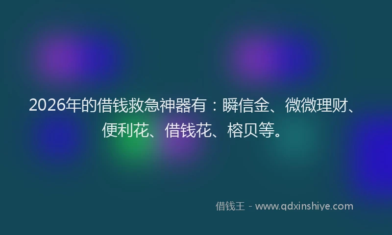 2026年的借钱救急神器有：瞬信金、微微理财、便利花、借钱花、榕贝等。