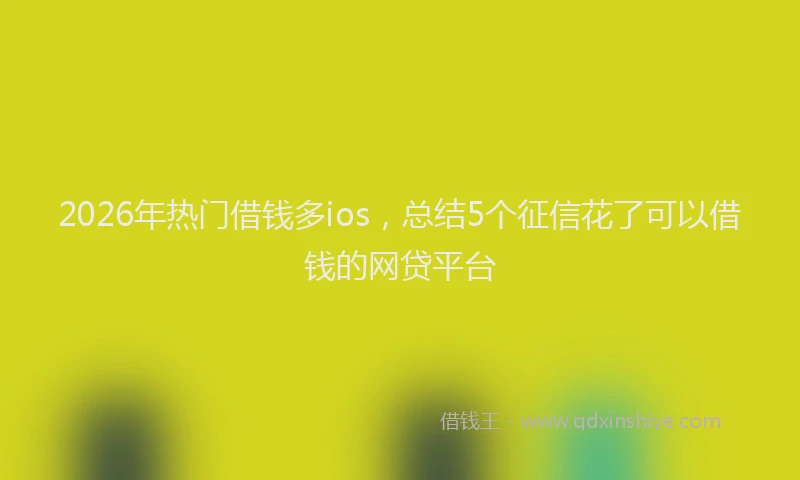 2026年热门借钱多ios，总结5个征信花了可以借钱的网贷平台
