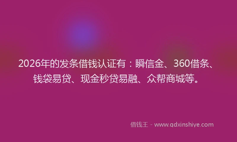 2026年的发条借钱认证有：瞬信金、360借条、钱袋易贷、现金秒贷易融、众帮商城等。