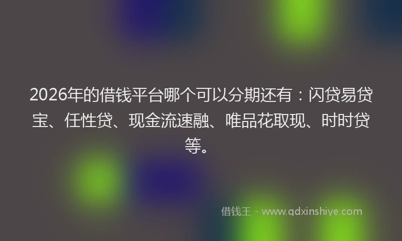 2026年的借钱平台哪个可以分期还有：闪贷易贷宝、任性贷、现金流速融、唯品花取现、时时贷等。