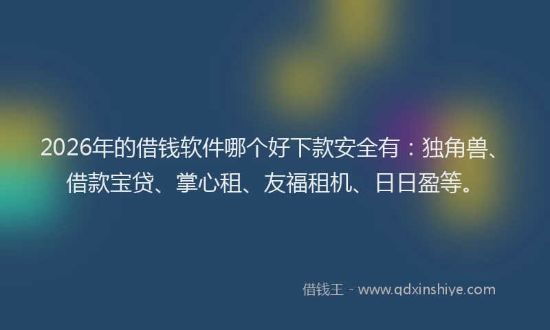 2026年的借钱软件哪个好下款安全有：独角兽、借款宝贷、掌心租、友福租机、日日盈等。