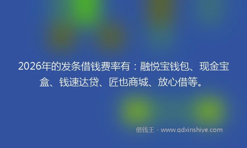 2026年的发条借钱费率有：融悦宝钱包、现金宝盒、钱速达贷、匠也商城、放心借等。