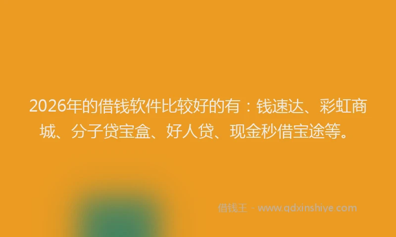 2026年的借钱软件比较好的有：钱速达、彩虹商城、分子贷宝盒、好人贷、现金秒借宝途等。