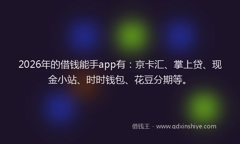 2026年的借钱能手app有：京卡汇、掌上贷、现金小站、时时钱包、花豆分期等。